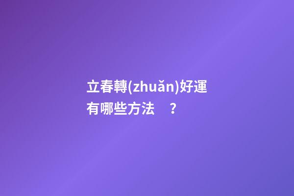 立春轉(zhuǎn)好運有哪些方法？